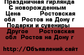 Праздничная гирлянда “С новорожденным“ › Цена ­ 100 - Ростовская обл., Ростов-на-Дону г. Подарки и сувениры » Другое   . Ростовская обл.,Ростов-на-Дону г.